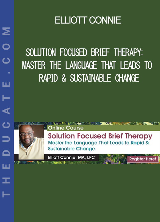 Elliott Connie - Solution Focused Brief Therapy: Master the Language that Leads to Rapid & Sustainable Change