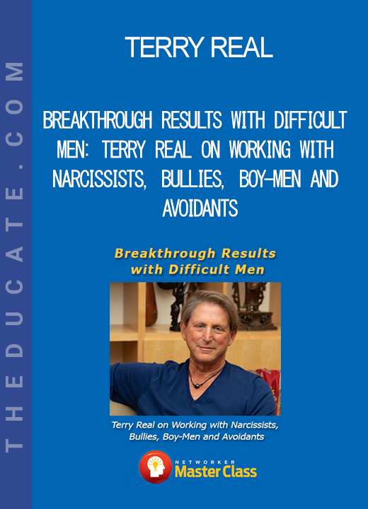 Terry Real - Breakthrough Results with Difficult Men: Terry Real on Working with Narcissists Bullies Boy-Men and Avoidants