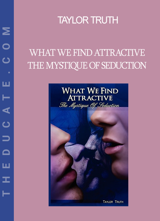 Taylor Truth - What We Find Attractive The Mystique of Seduction