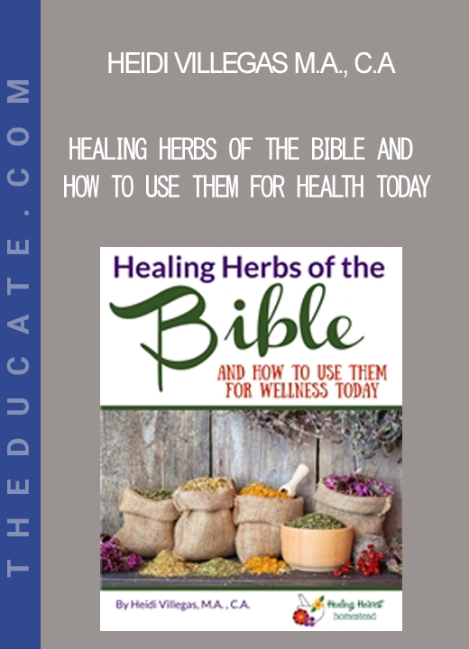 Heidi Villegas M.A. C.A - Healing Herbs of the Bible and How to Use Them for Health Today