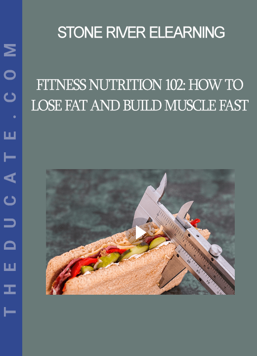 Stone River Elearning - Fitness Nutrition 102: How to Lose Fat and Build Muscle Fast