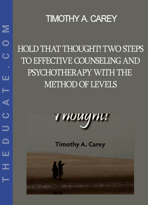 Timothy A. Carey - Hold That Thought! Two Steps to Effective Counseling and Psychotherapy With the Method of Levels