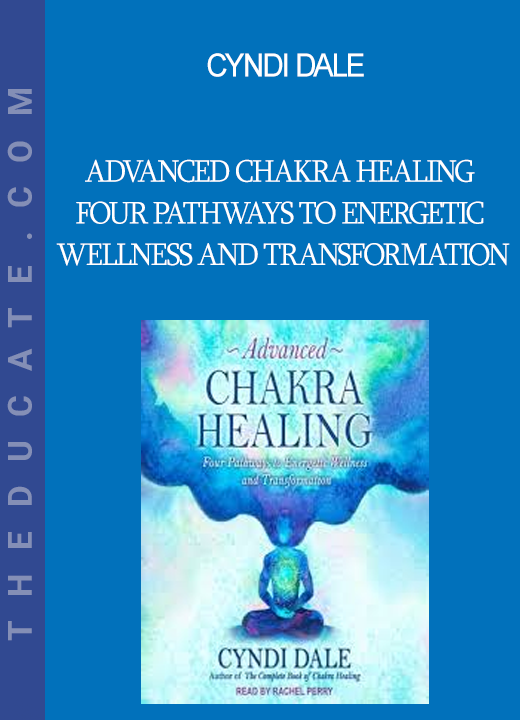 Cyndi Dale - Advanced Chakra Healing Four Pathways to Energetic Wellness and Transformation