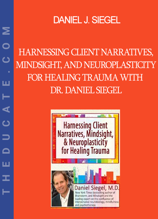 Daniel J. Siegel - Harnessing Client Narratives Mindsight and Neuroplasticity for Healing Trauma with Dr. Daniel Siegel