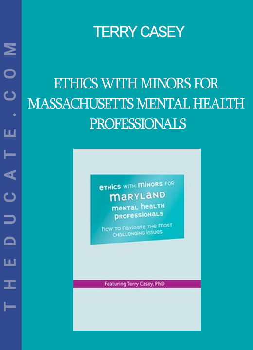 Terry Casey - Ethics with Minors for Massachusetts Mental Health Professionals: How to Navigate the Most Challenging Issues