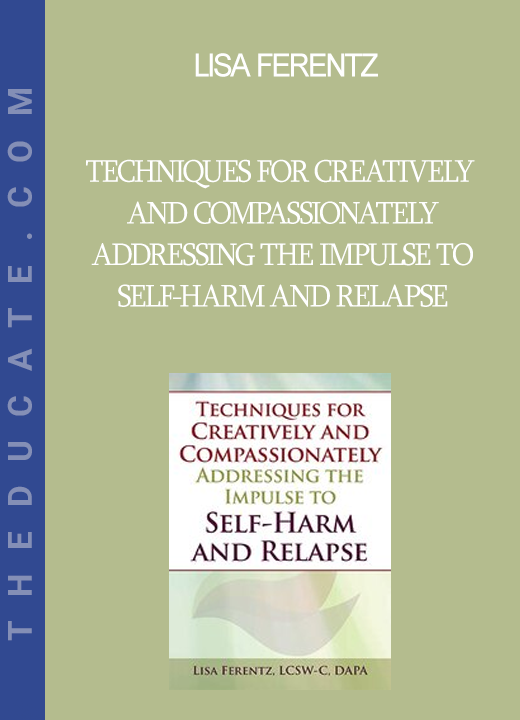 Lisa Ferentz - Techniques for Creatively and Compassionately Addressing the Impulse to Self-Harm and Relapse