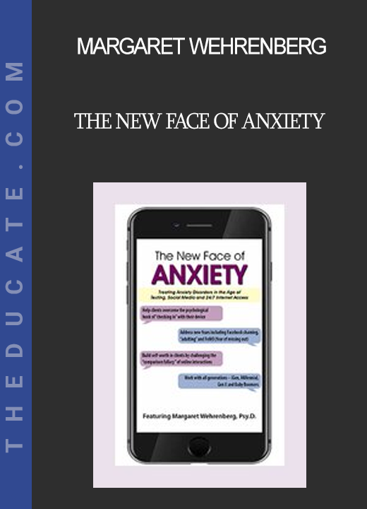 Margaret Wehrenberg - The New Face of Anxiety: Treating Anxiety Disorders in the Age of Texting Social Media and 24/7 Internet Access