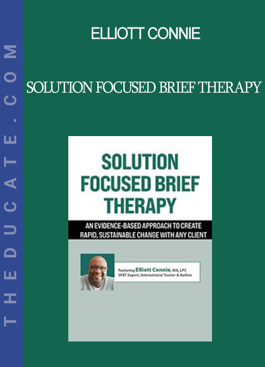 Elliott Connie - Solution Focused Brief Therapy: An Evidence-Based Approach to Create Rapid Sustainable Change with Any Client