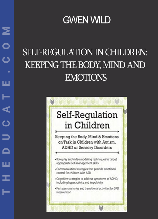 Gwen Wild - Self-Regulation in Children: Keeping the Body Mind and Emotions on Task in Children with Autism ADHD or Sensory Disorders