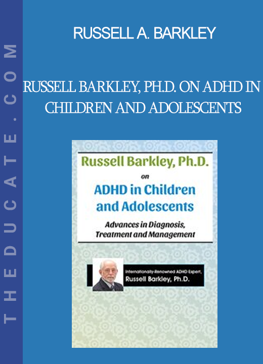 Russell A. Barkley - Russell Barkley Ph.D. on ADHD in Children and Adolescents: Advances in Diagnosis Treatment and Management