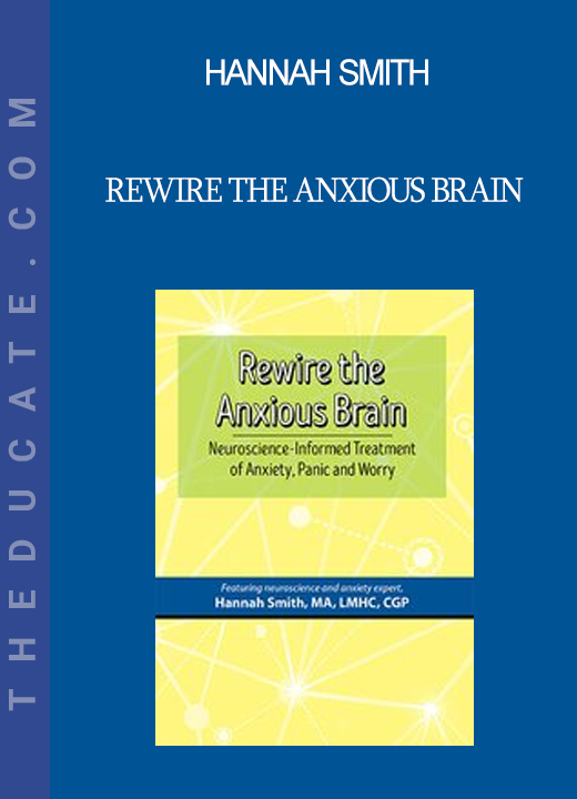 Hannah Smith - Rewire the Anxious Brain: Neuroscience-Informed Treatment of Anxiety Panic and Worry