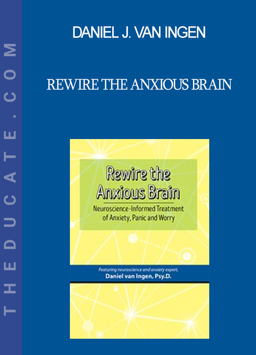 Daniel J. van Ingen - Rewire the Anxious Brain: Neuroscience-Informed Treatment of Anxiety Panic and Worry