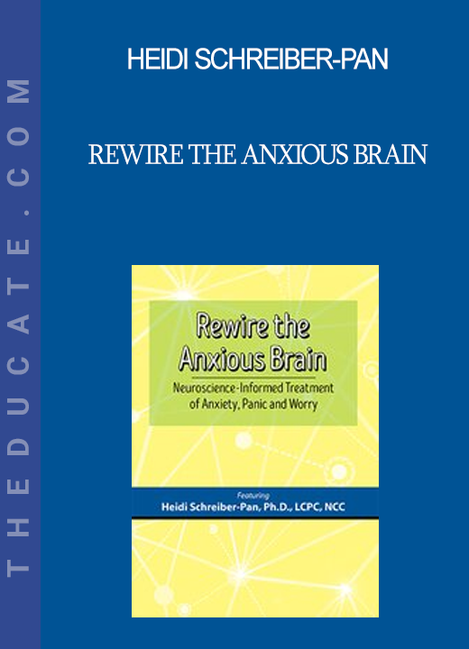 Heidi Schreiber-Pan - Rewire the Anxious Brain: Neuroscience-Informed Treatment of Anxiety Panic and Worry