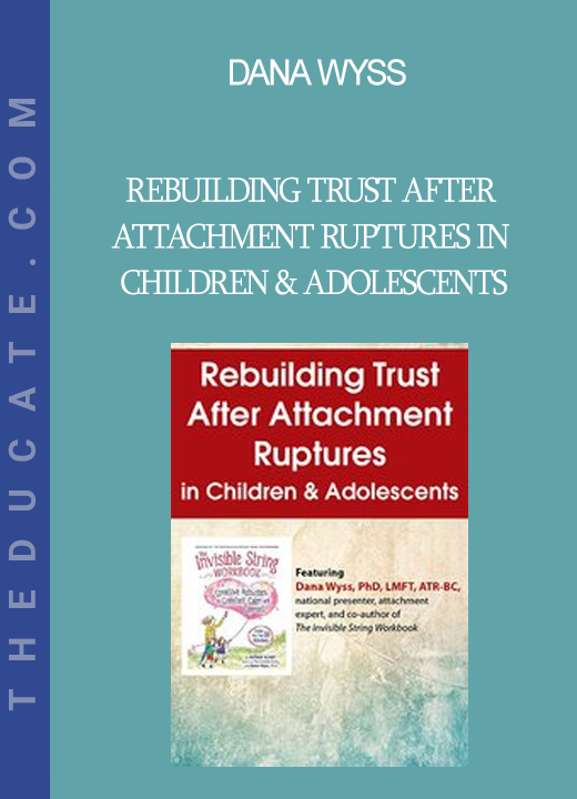 Dana Wyss - Rebuilding Trust After Attachment Ruptures in Children & Adolescents