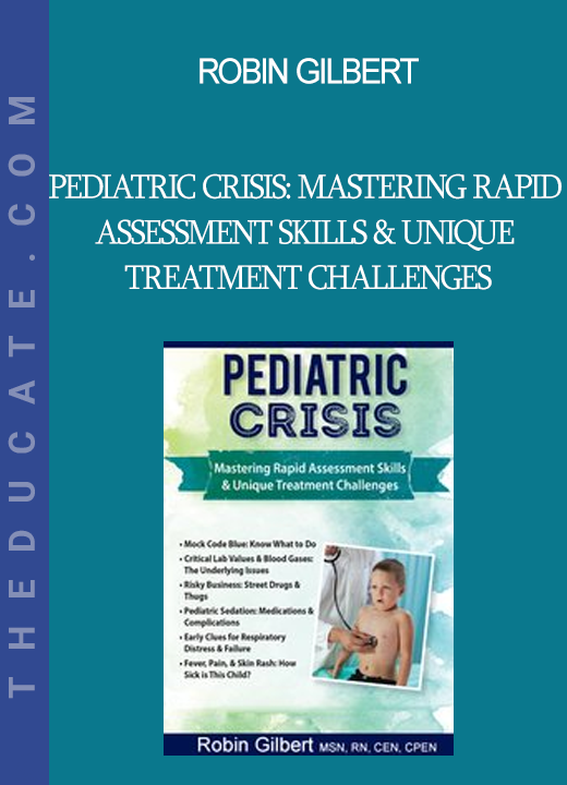 Robin Gilbert - Pediatric Crisis: Mastering Rapid Assessment Skills & Unique Treatment Challenges