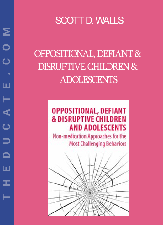 Scott D. Walls - Oppositional Defiant & Disruptive Children & Adolescents: Non-Medication Approaches for the Most Challenging Behaviors