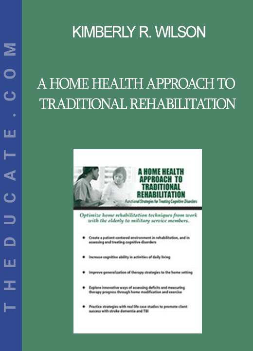 Kimberly R. Wilson - A Home Health Approach to Traditional Rehabilitation: Functional Strategies for Treating Cognitive Disorders