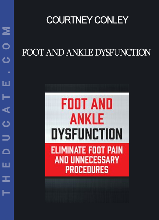 Courtney Conley - Foot and Ankle Dysfunction: Eliminate Foot Pain and Unnecessary Procedures