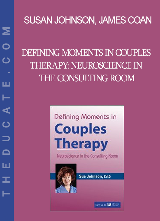 Susan Johnson James Coan - Defining Moments in Couples Therapy: Neuroscience in the Consulting Room