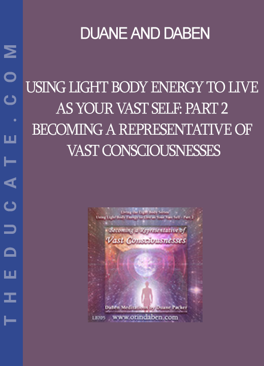 Duane and DaBen - Using Light Body Energy to Live as Your Vast Self: Part 2 Becoming a Representative of Vast Consciousnesses