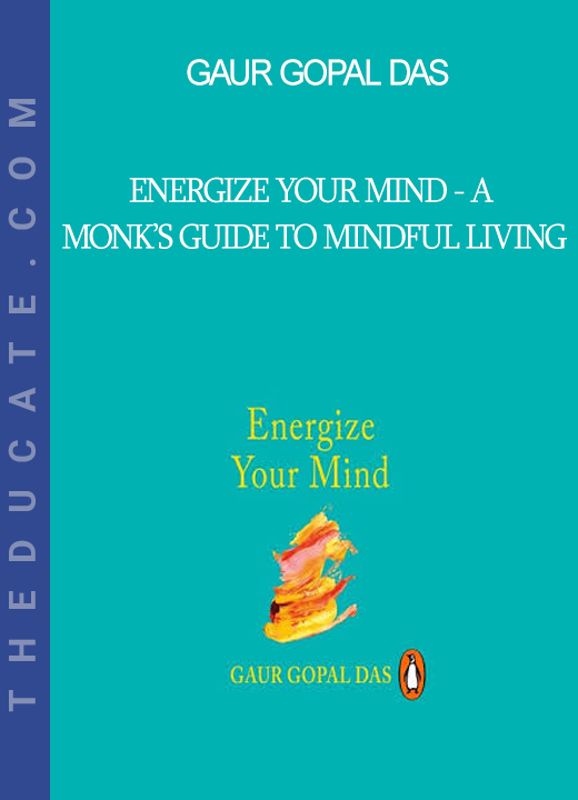 Gaur Gopal Das - Energize Your Mind - A Monk’s Guide to Mindful Living