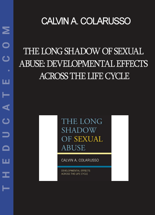 Calvin A. Colarusso - The Long Shadow of Sexual Abuse: Developmental Effects across the Life Cycle