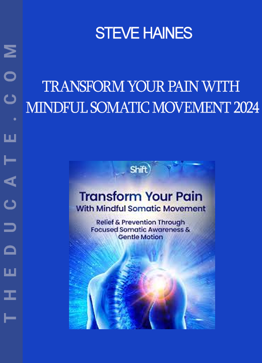 Steve Haines - Transform Your Pain With Mindful Somatic Movement 2024